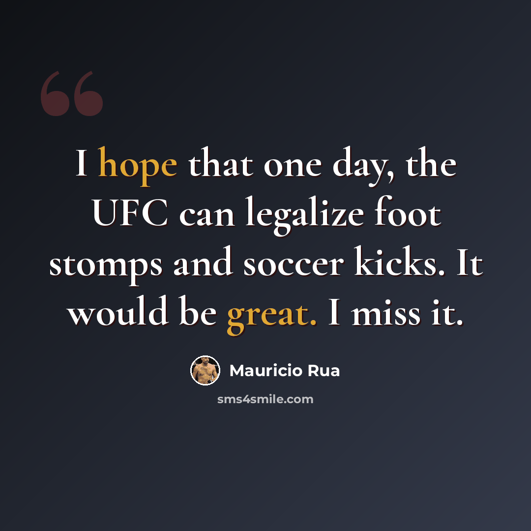“I hope that one day, the UFC can legalize foot stomps and soccer kicks. It would be great. I miss it.” quote by Mauricio Rua