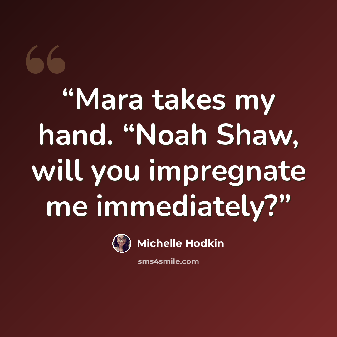 “Mara takes my hand. “Noah Shaw, will you impregnate me immediately?” quote by Michelle Hodkin
