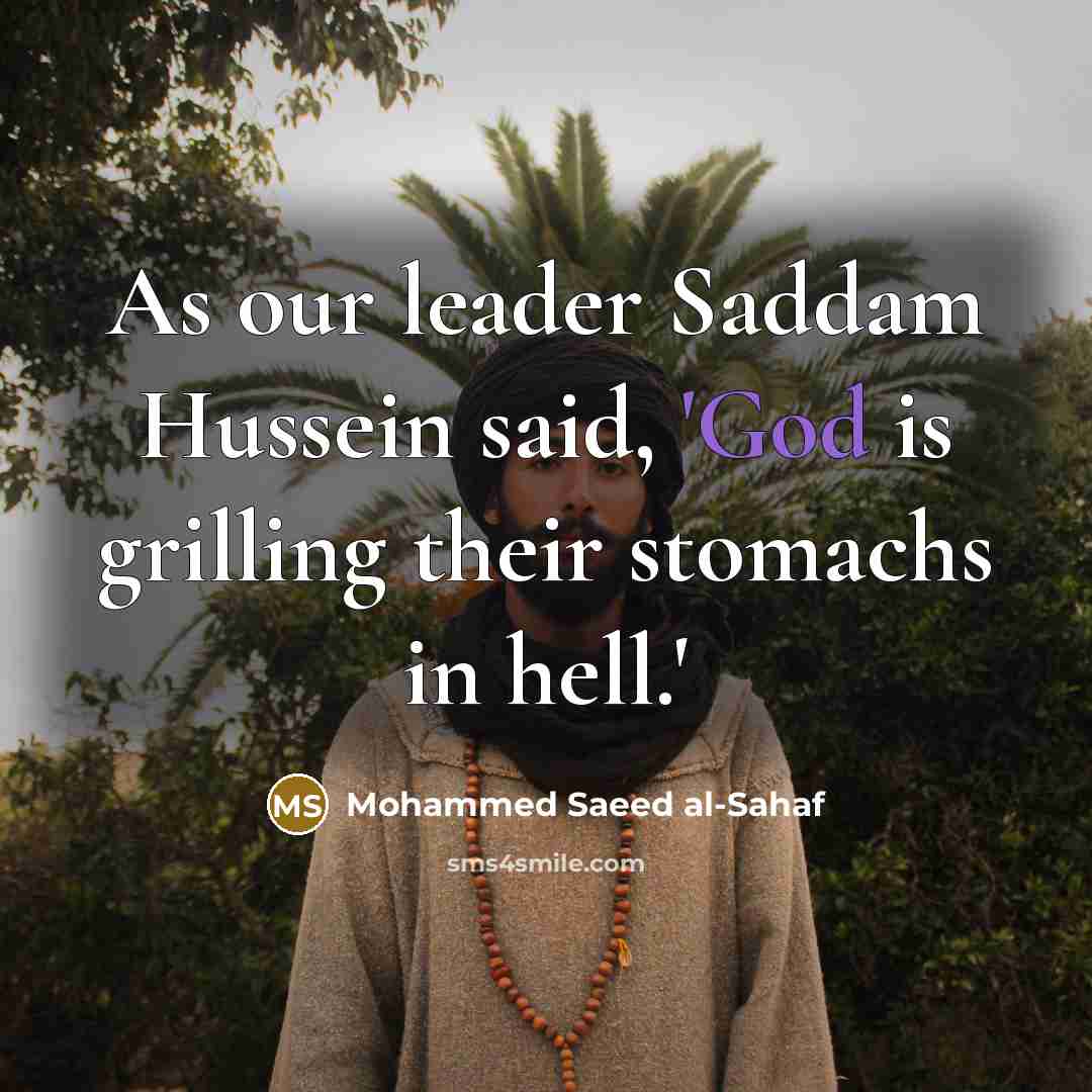 “As our leader Saddam Hussein said, 'God is grilling their stomachs in hell.'” quote by Mohammed Saeed al-Sahaf