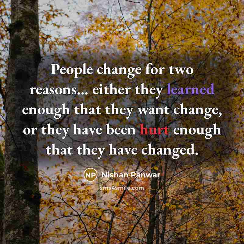 “People change for two reasons... either they learned enough that they want change, or they have been hurt enough that they have changed.” quote by Nishan Panwar