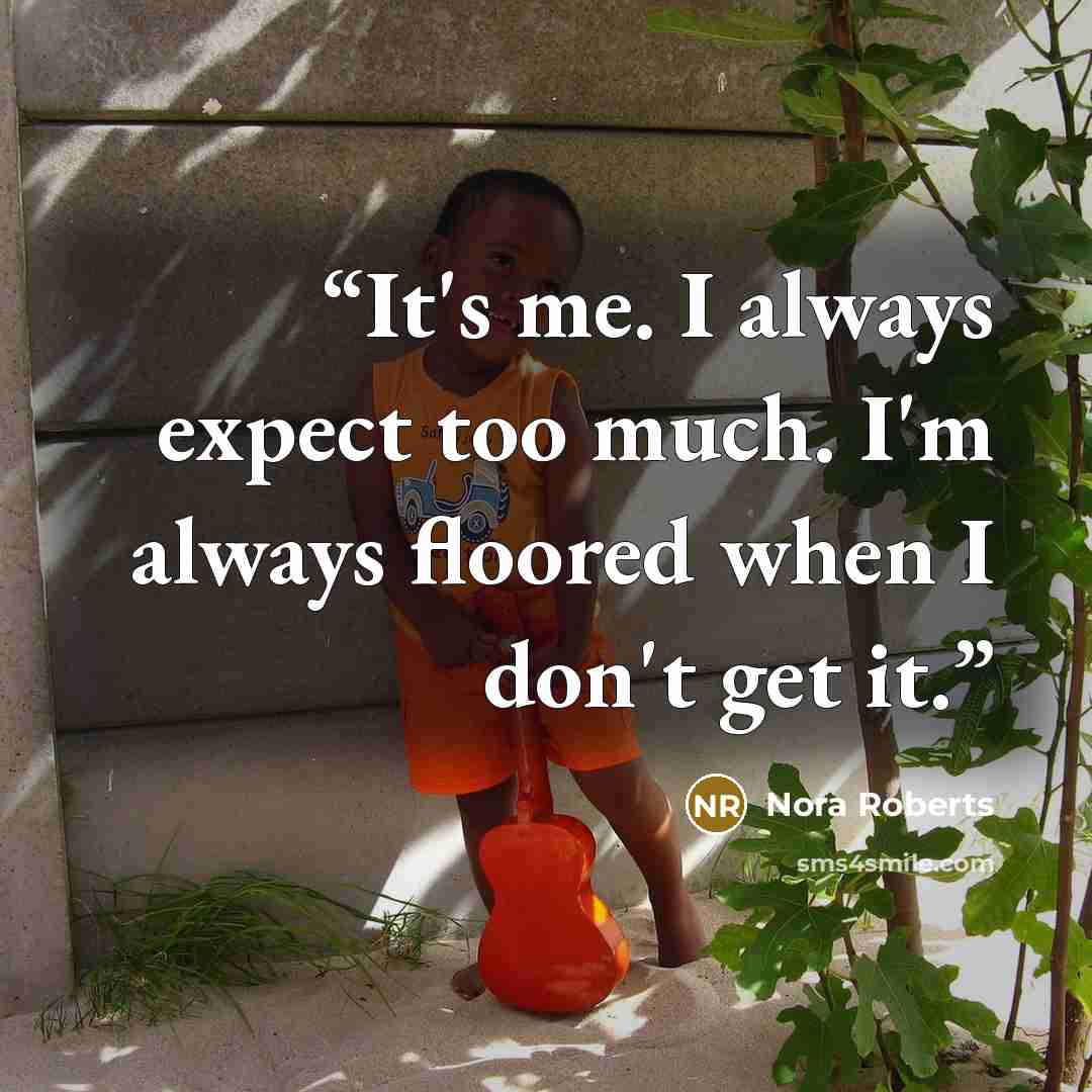 “It's me. I always expect too much. I'm always floored when I don't get it.” quote by Nora Roberts