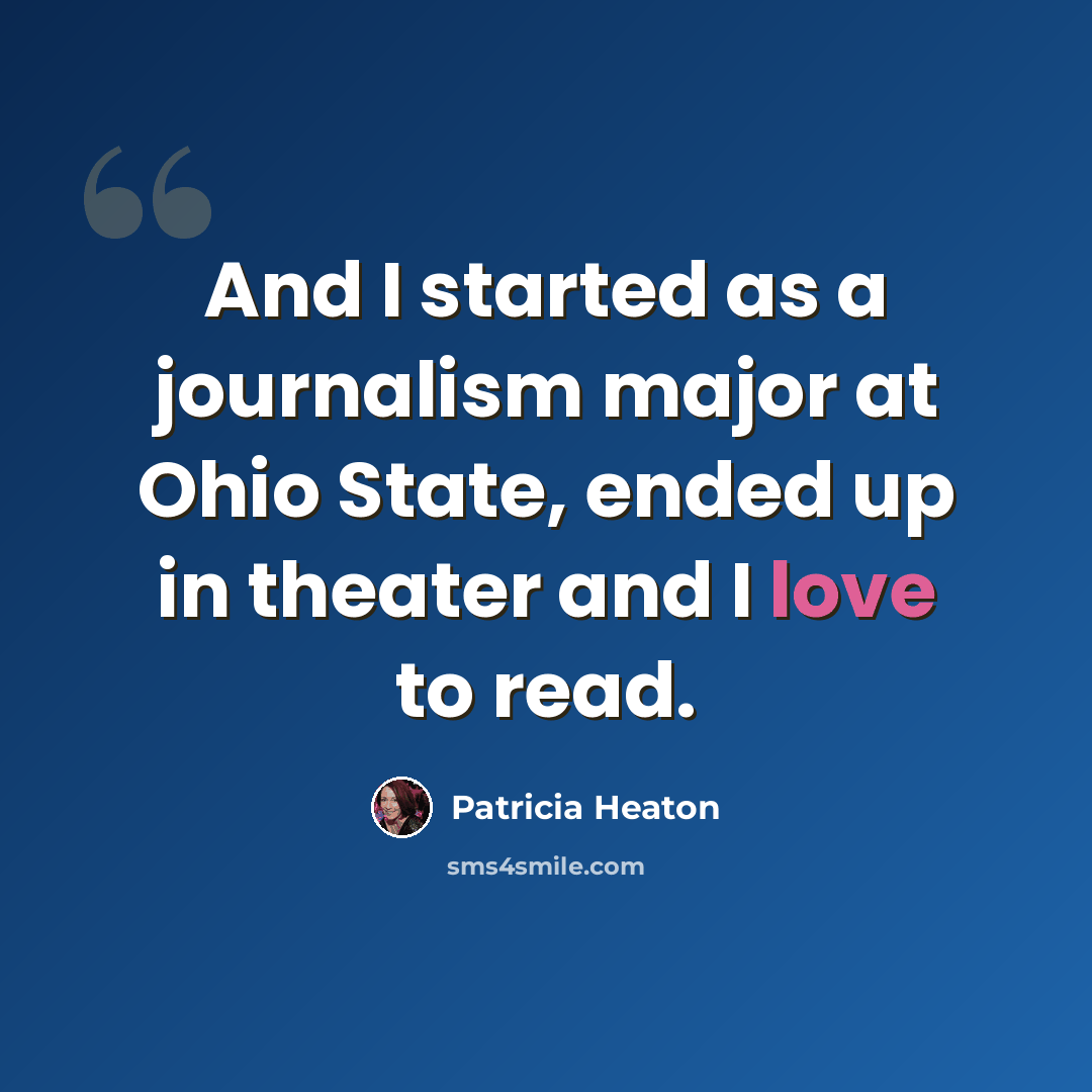“And I started as a journalism major at Ohio State, ended up in theater and I love to read.” quote by Patricia Heaton