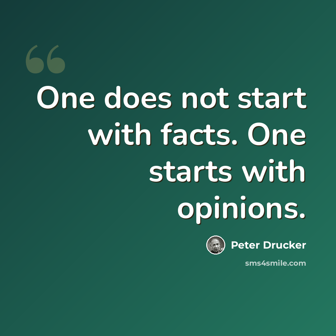 “One does not start with facts. One starts with opinions.” quote by Peter Drucker