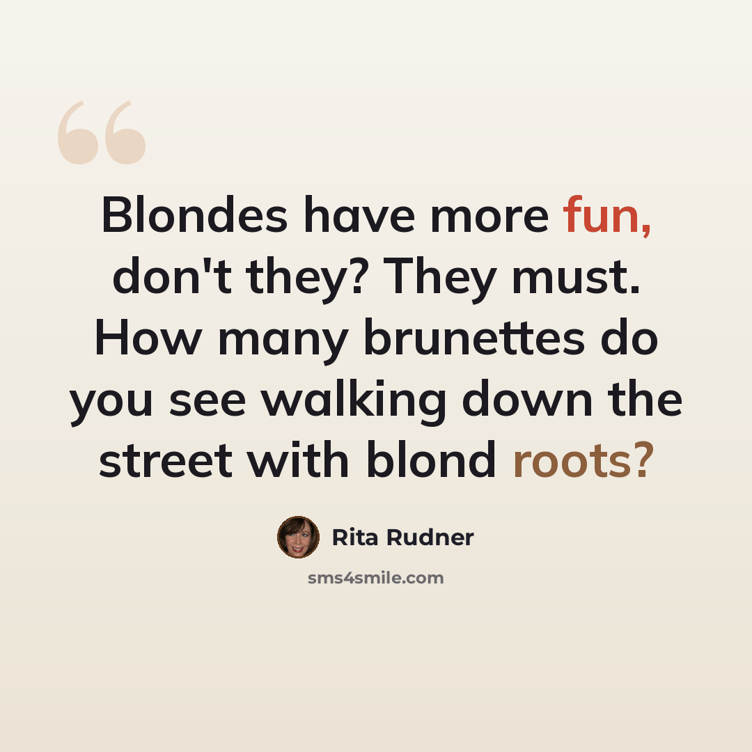 “Blondes have more fun, don't they? They must. How many brunettes do you see walking down the street with blond roots?” quote by Rita Rudner
