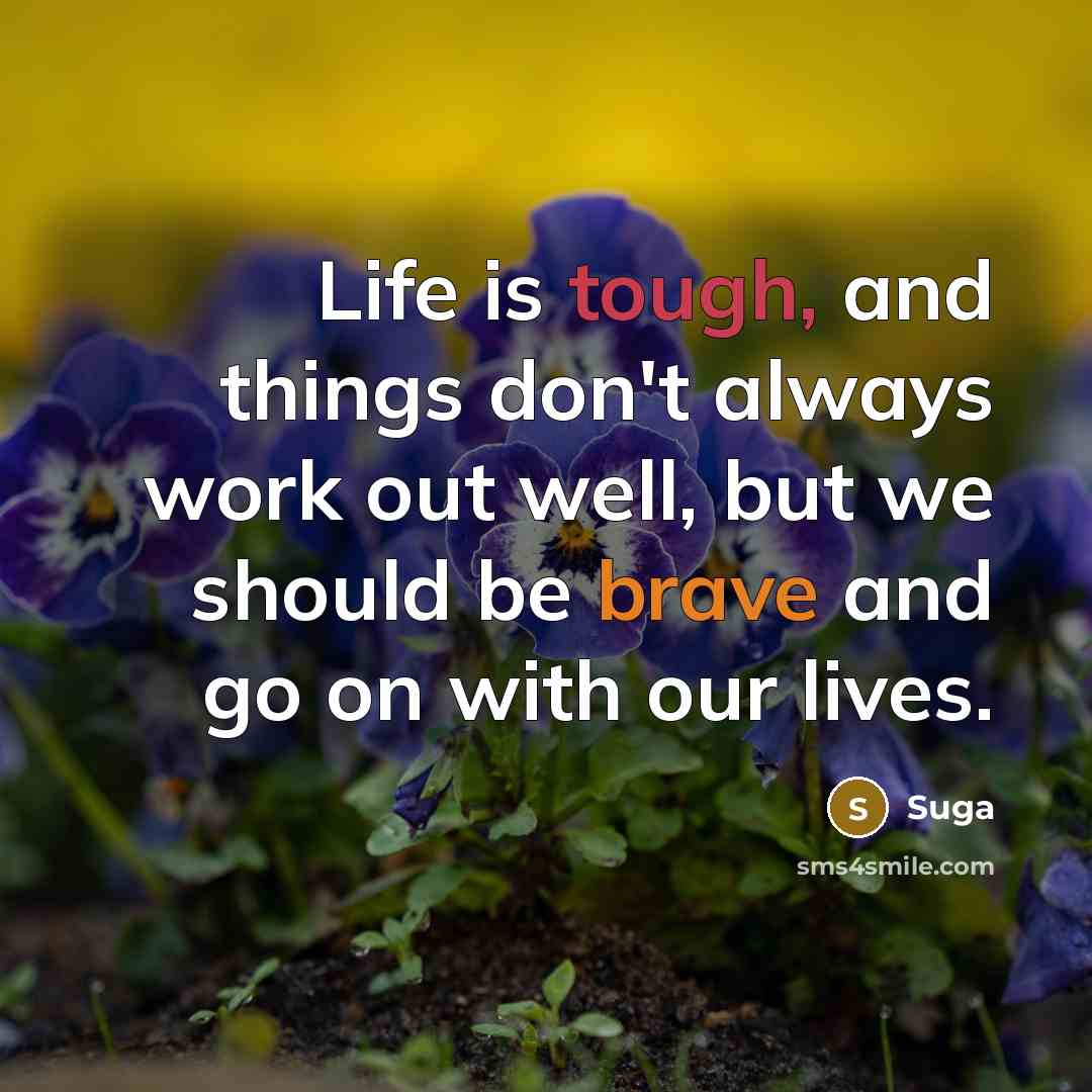 “Life is tough, and things don't always work out well, but we should be brave and go on with our lives.” quote by Suga
