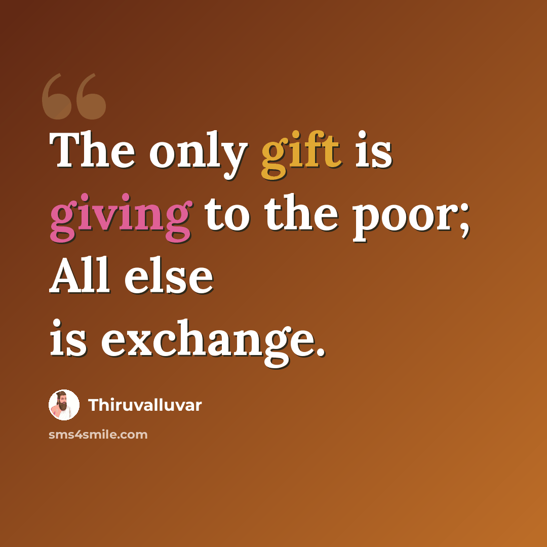 “The only gift is giving to the poor; All else is exchange.” quote by Thiruvalluvar
