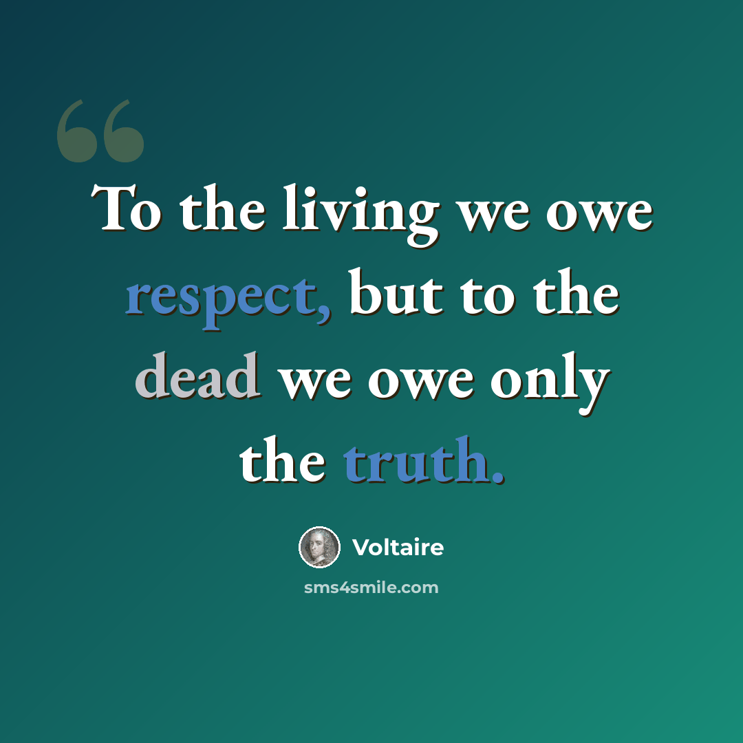 “To the living we owe respect, but to the dead we owe only the truth.” quote by Voltaire