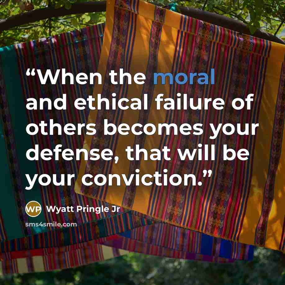 “When the moral and ethical failure of others becomes your defense, that will be your conviction.” quote by Wyatt Pringle Jr
