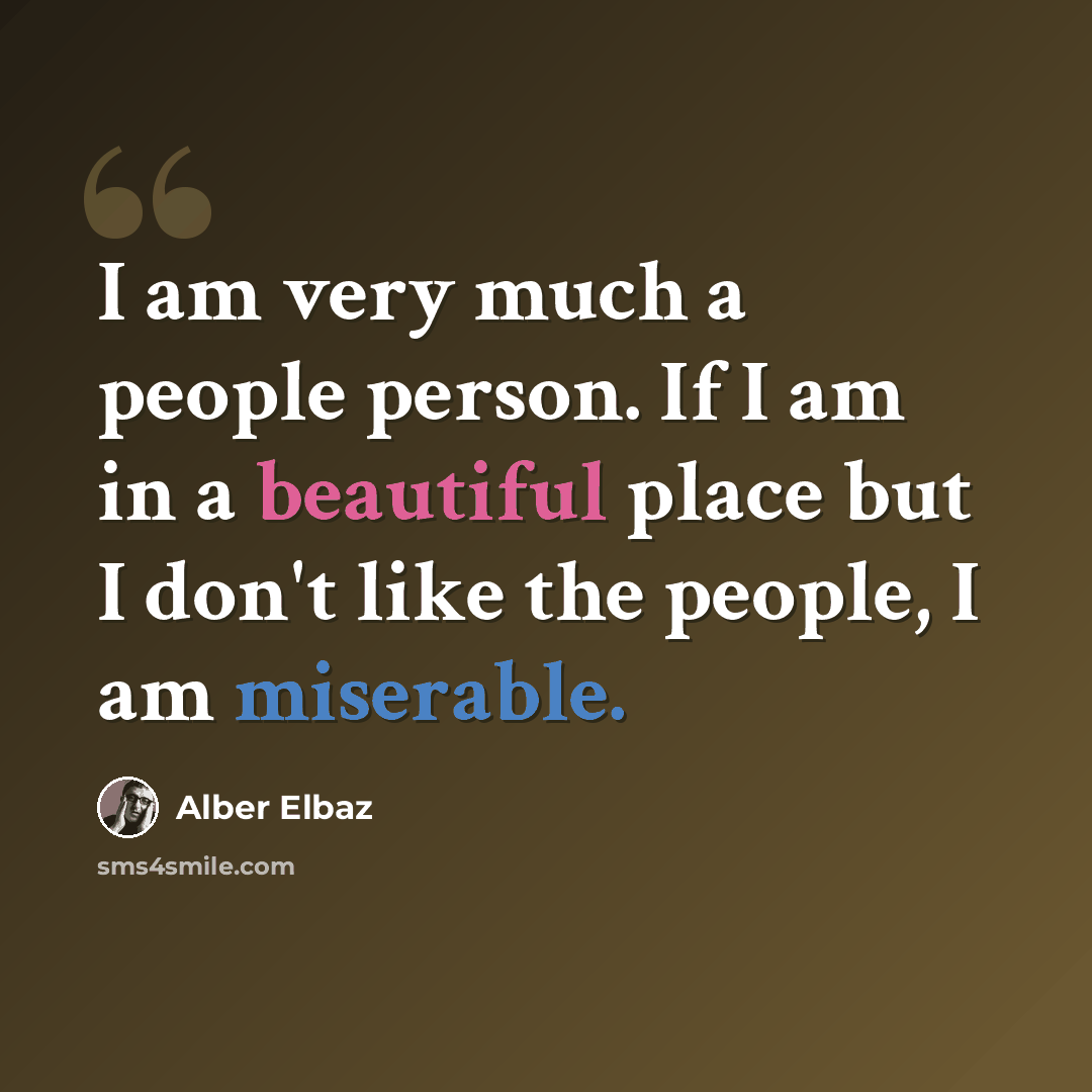 “I am very much a people person. If I am in a beautiful place but I don't like the people, I am miserable.” quote by Alber Elbaz