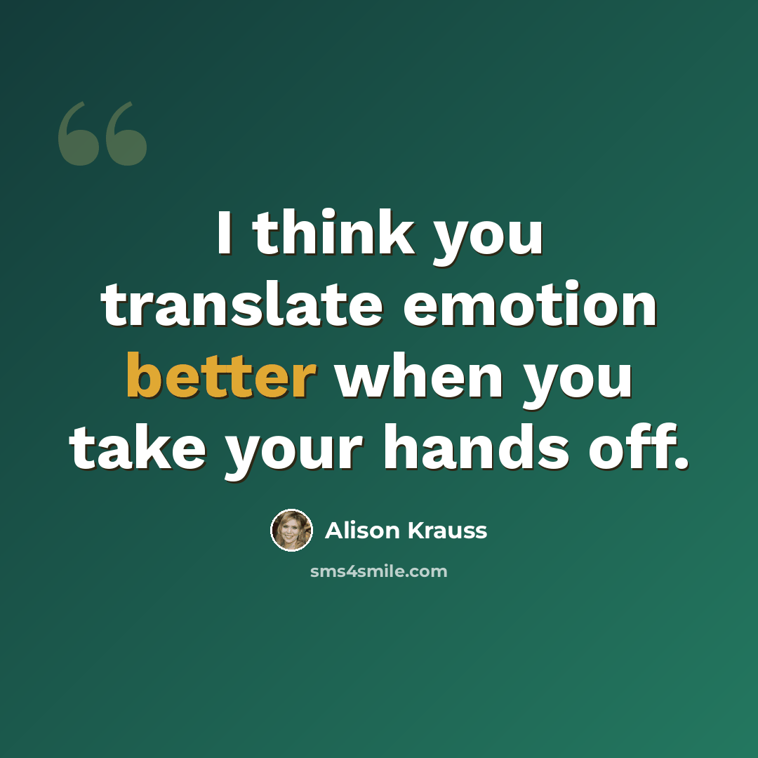 “I think you translate emotion better when you take your hands off.” quote by Alison Krauss