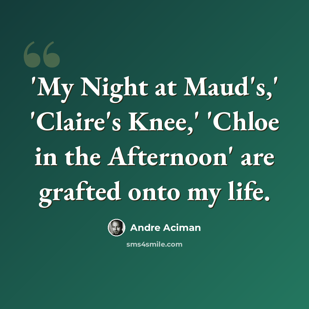 “'My Night at Maud's,' 'Claire's Knee,' 'Chloe in the Afternoon' are grafted onto my life.” quote by Andre Aciman