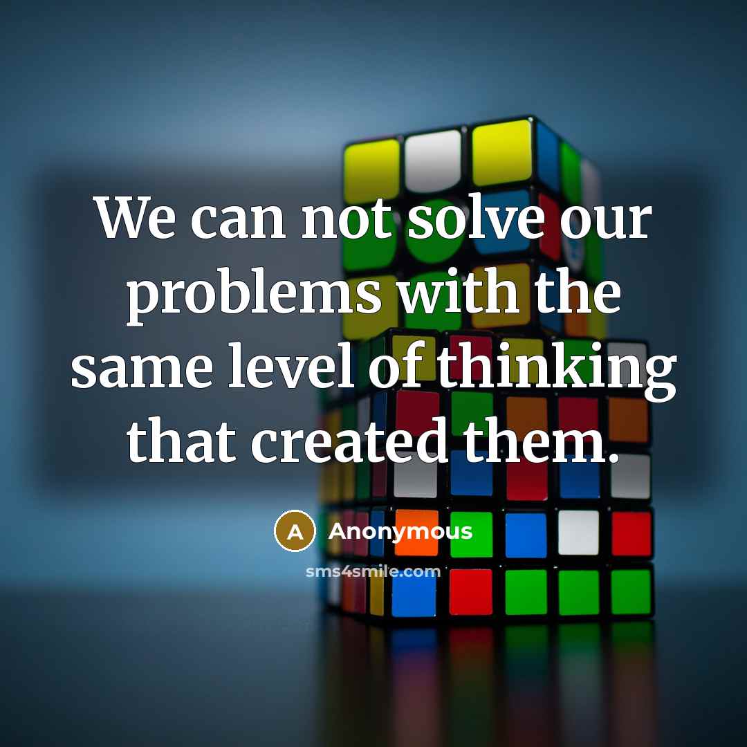 “We can not solve our problems with the same level of thinking that created them.” quote by Anonymous