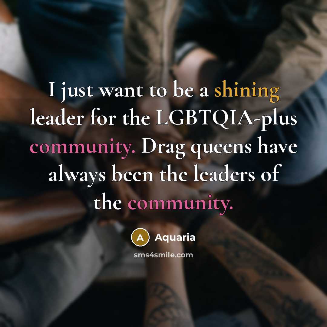 “I just want to be a shining leader for the LGBTQIA-plus community. Drag queens have always been the leaders of the community.” quote by Aquaria