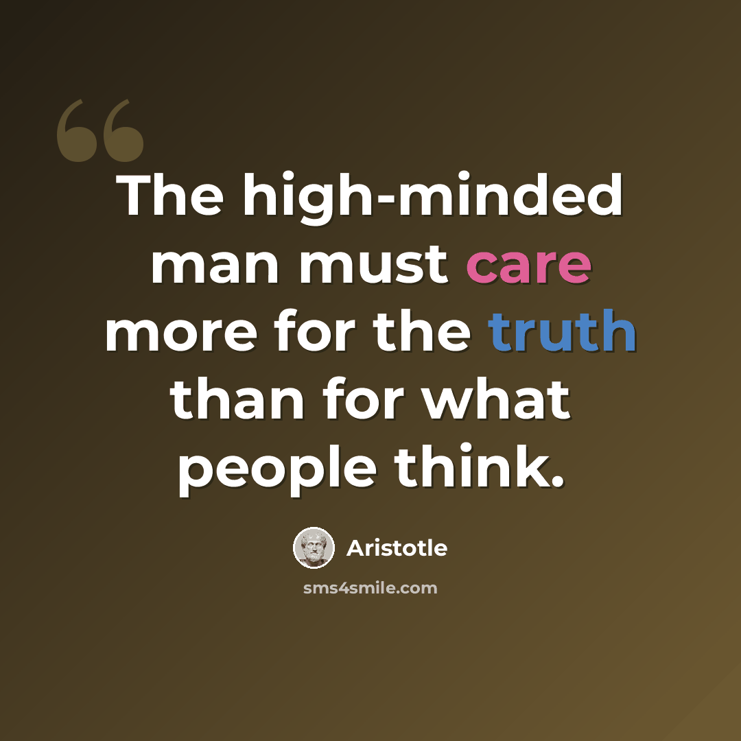 “The high-minded man must care more for the truth than for what people think.” quote by Aristotle