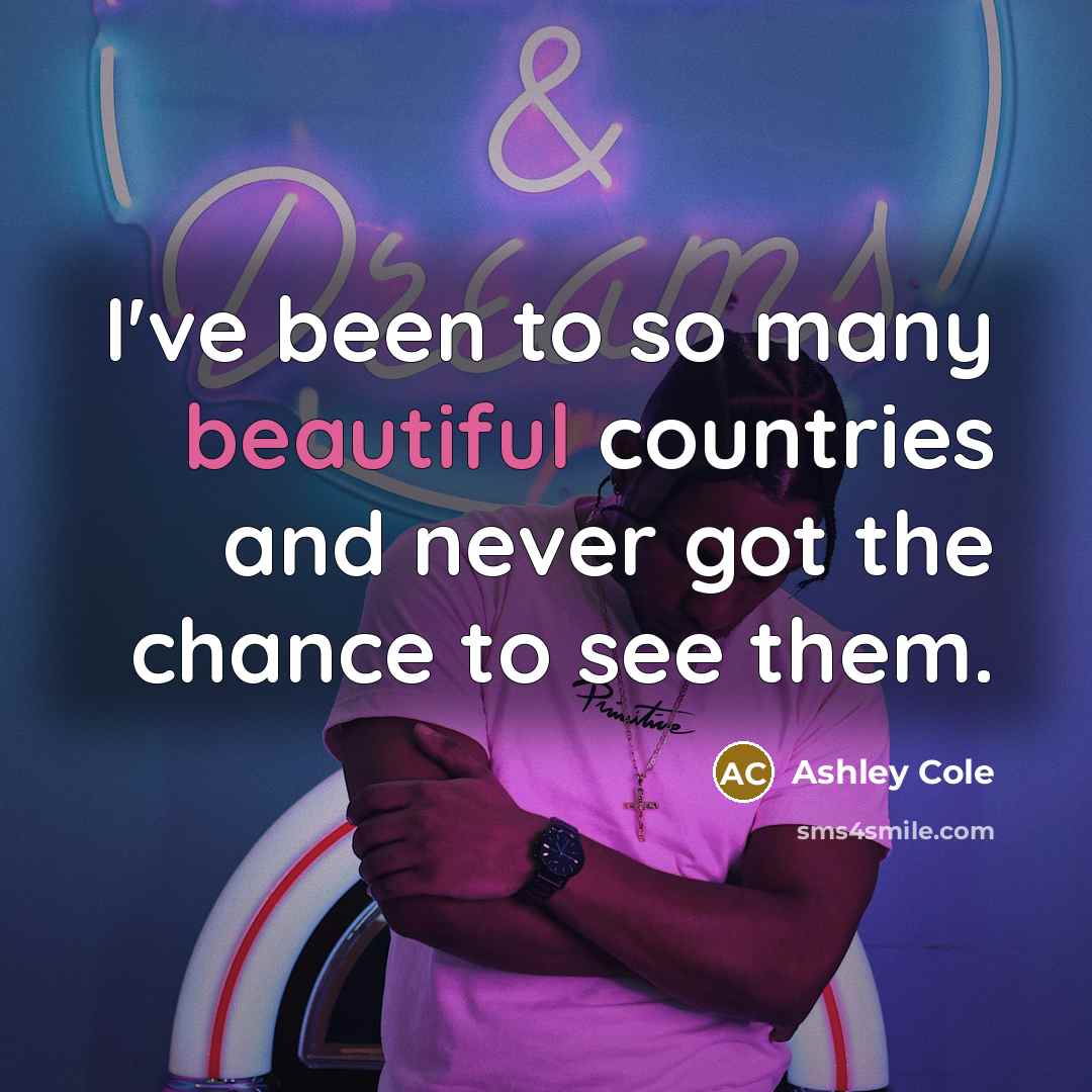 “I've been to so many beautiful countries and never got the chance to see them.” quote by Ashley Cole