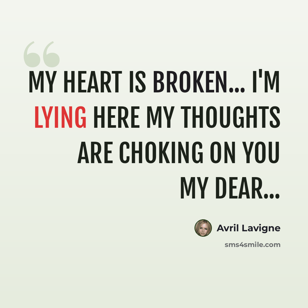 “My heart is broken... I'm lying here My thoughts are choking On you my dear...” quote by Avril Lavigne