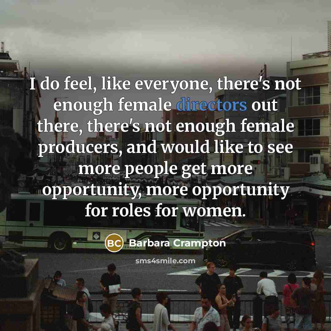 “I do feel, like everyone, there's not enough female directors out there, there's not enough female producers, and would like to see more people get more opportunity, more opportunity for roles for women.” quote by Barbara Crampton