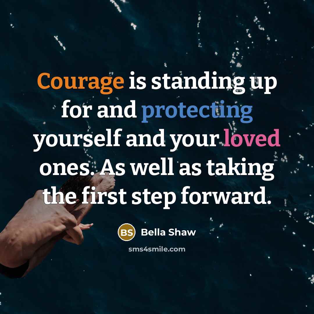 “Courage is standing up for and protecting yourself and your loved ones. As well as taking the first step forward.” quote by Bella Shaw