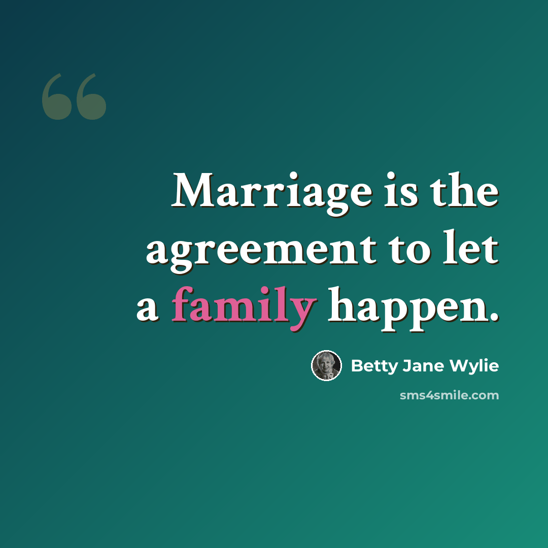 “Marriage is the agreement to let a family happen.” quote by Betty Jane Wylie