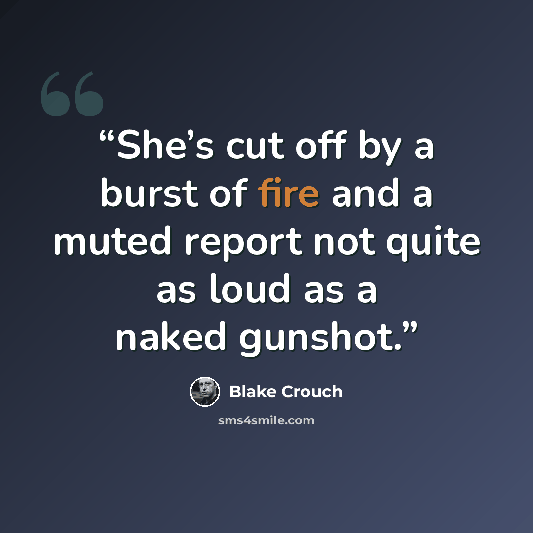 “She’s cut off by a burst of fire and a muted report not quite as loud as a naked gunshot.” quote by Blake Crouch