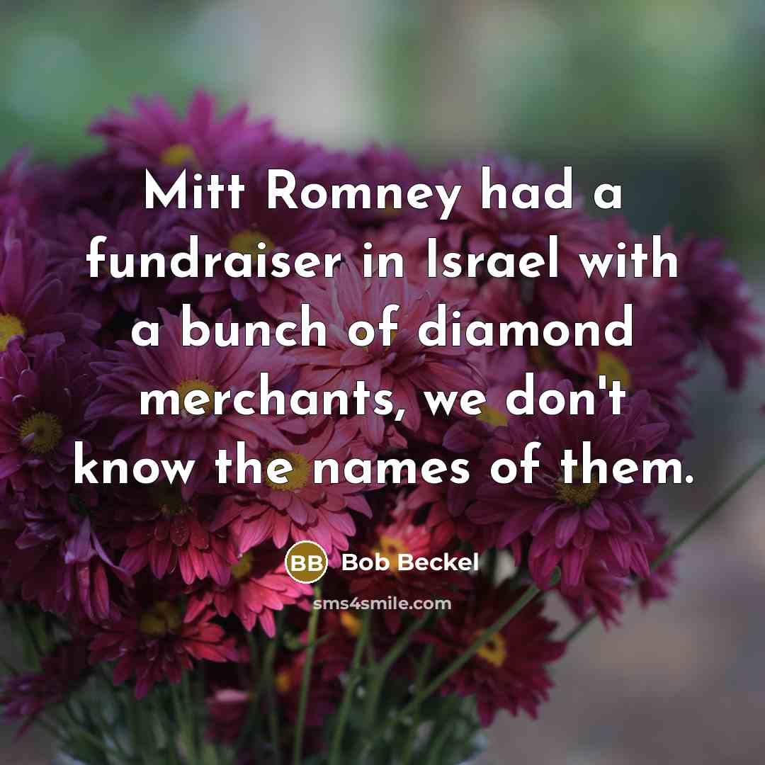 “Mitt Romney had a fundraiser in Israel with a bunch of diamond merchants, we don't know the names of them.” quote by Bob Beckel