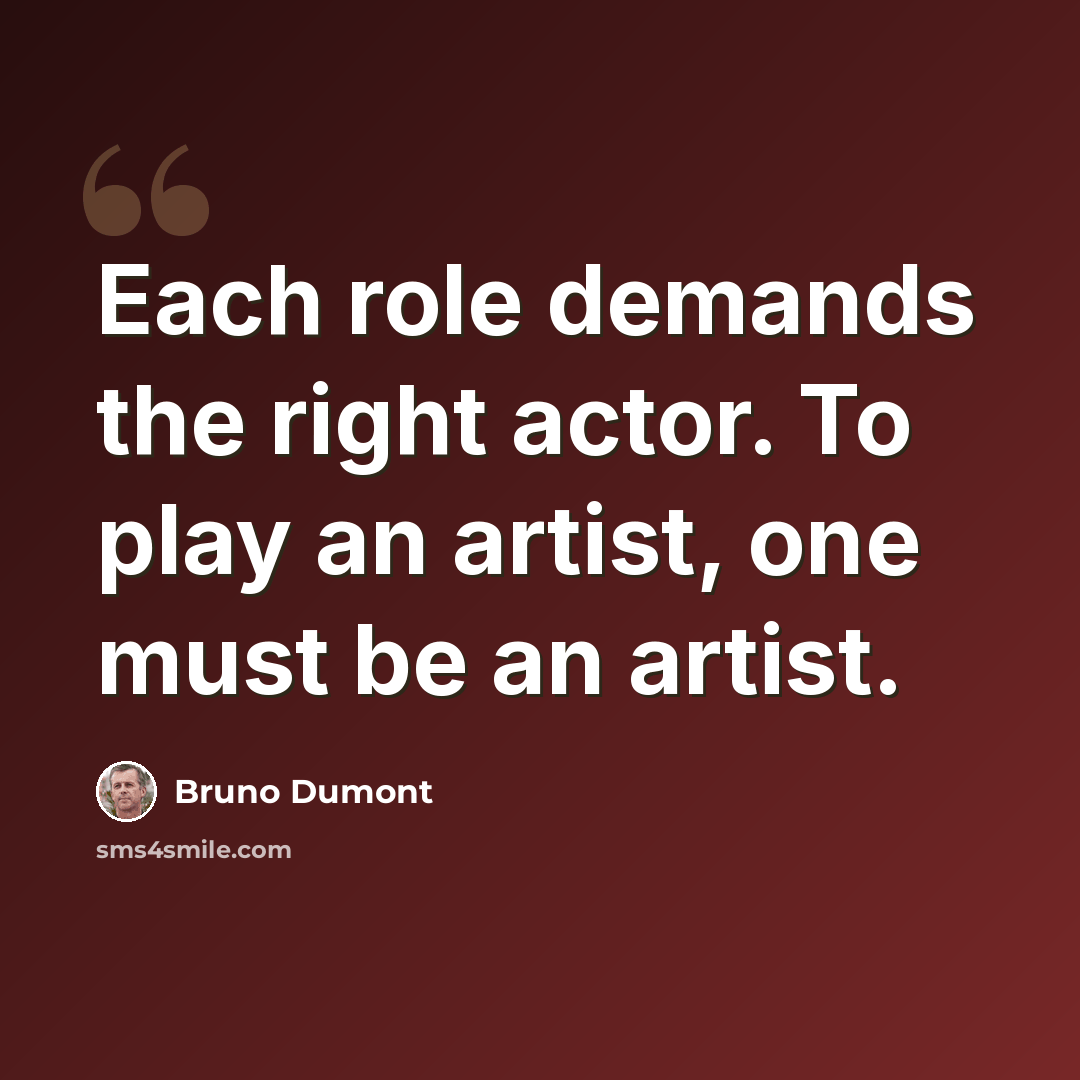 “Each role demands the right actor. To play an artist, one must be an artist.” quote by Bruno Dumont