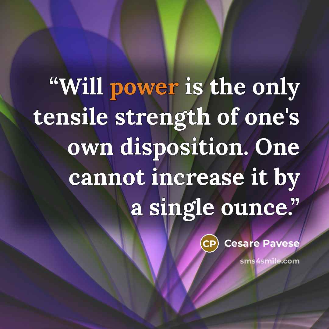 “Will power is the only tensile strength of one's own disposition. One cannot increase it by a single ounce.” quote by Cesare Pavese
