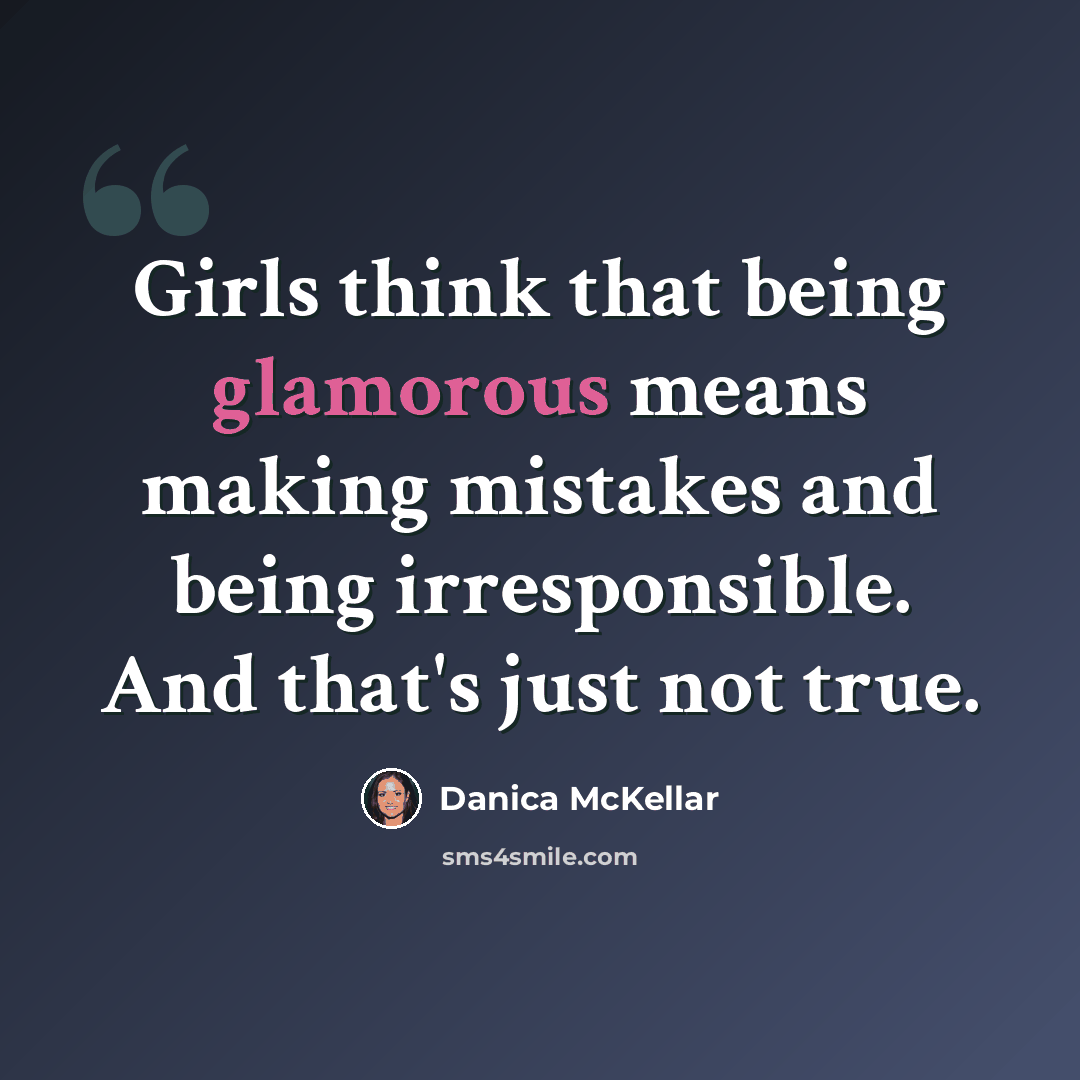 “Girls think that being glamorous means making mistakes and being irresponsible. And that's just not true.” quote by Danica McKellar
