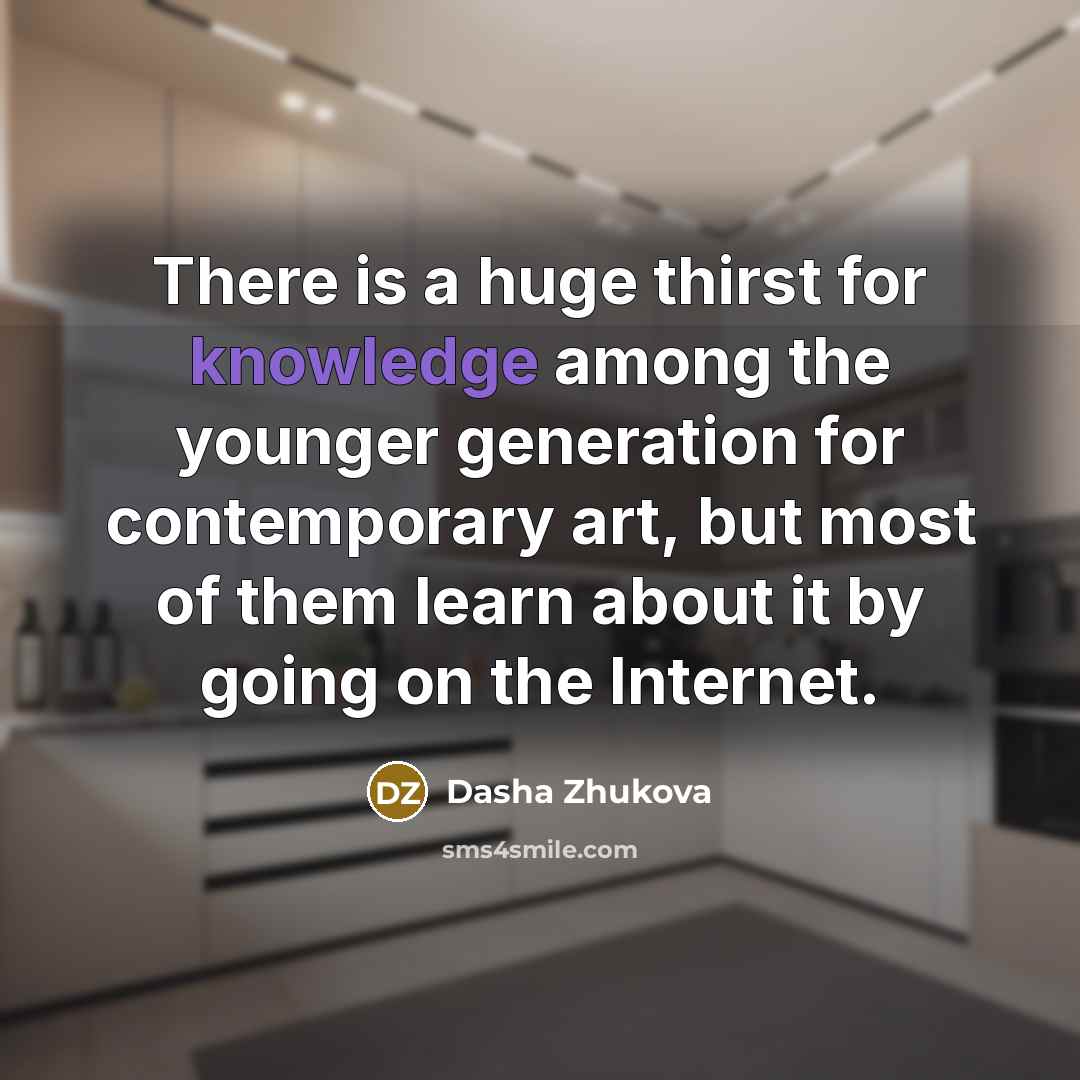 “There is a huge thirst for knowledge among the younger generation for contemporary art, but most of them learn about it by going on the Internet.” quote by Dasha Zhukova
