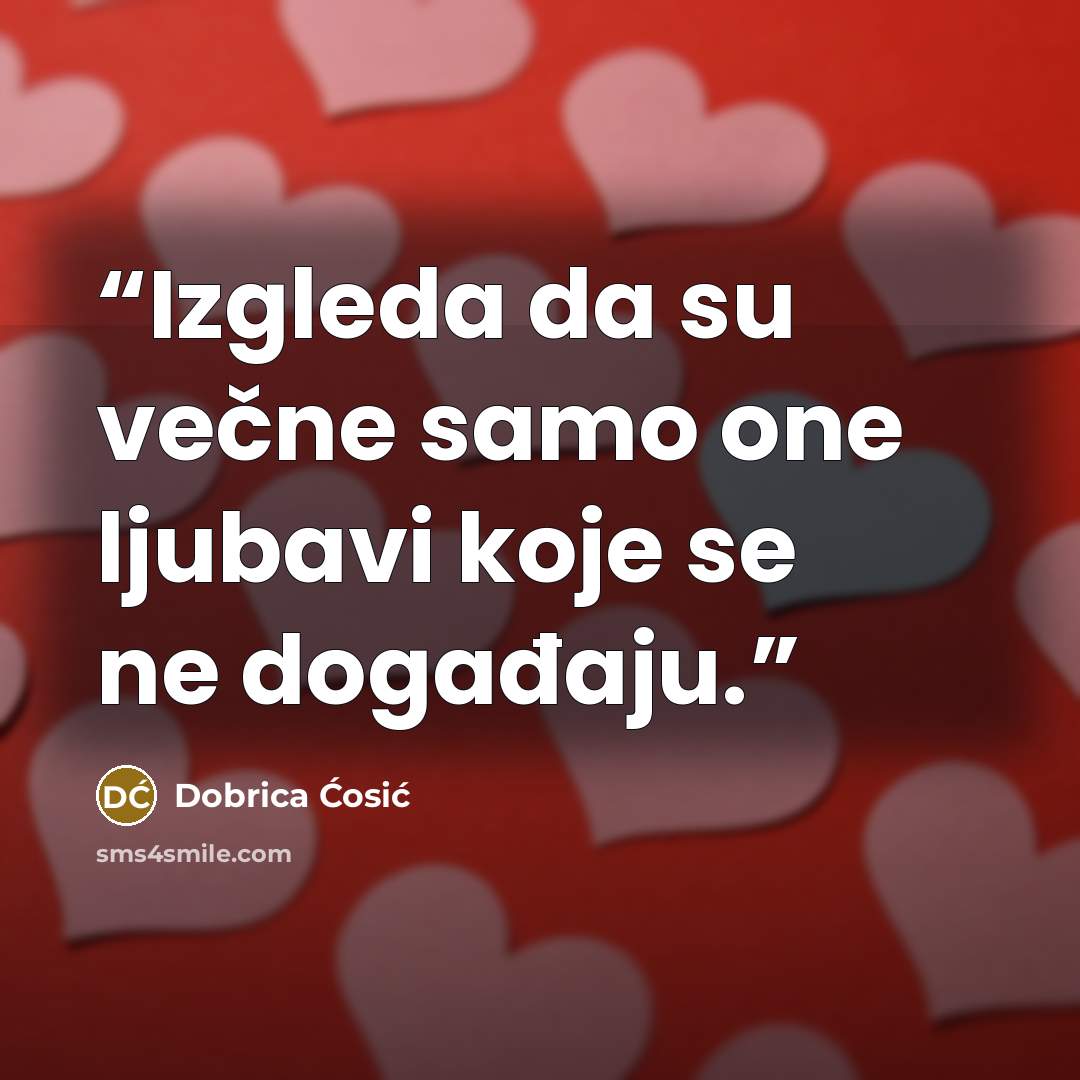 “Izgleda da su večne samo one ljubavi koje se ne događaju.” quote by Dobrica Ćosić