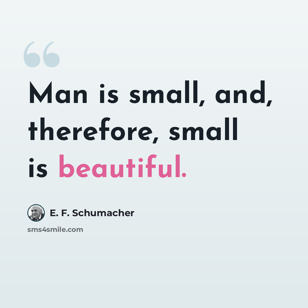 “Man is small, and, therefore, small is beautiful.” quote by E. F. Schumacher