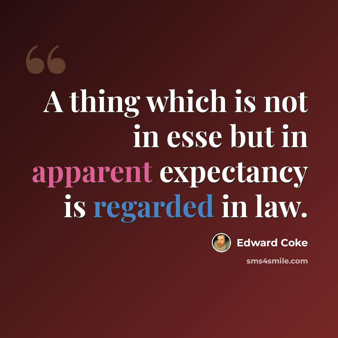 “A thing which is not in esse but in apparent expectancy is regarded in law.” quote by Edward Coke