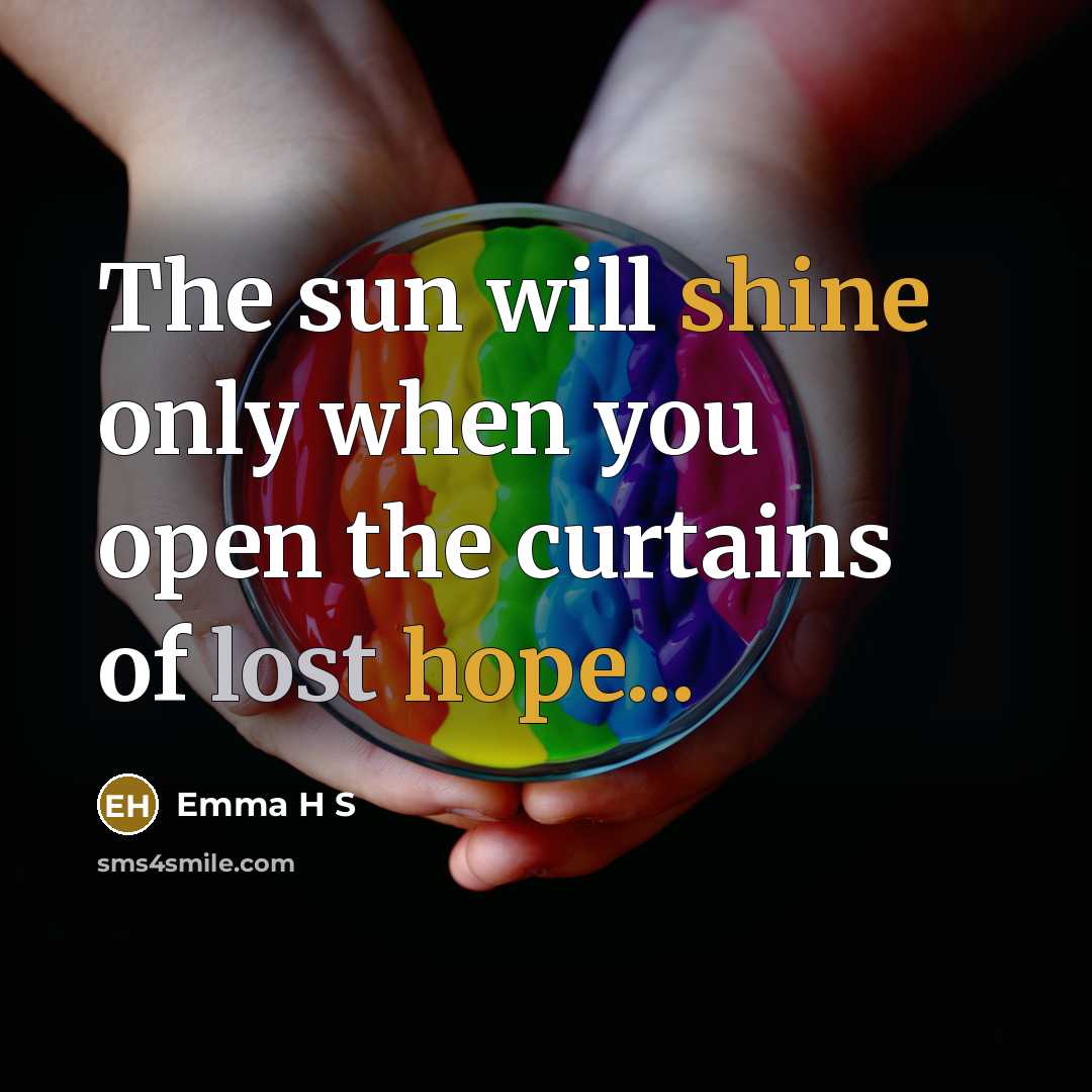 “The sun will shine only when you open the curtains of lost hope...” quote by Emma H S