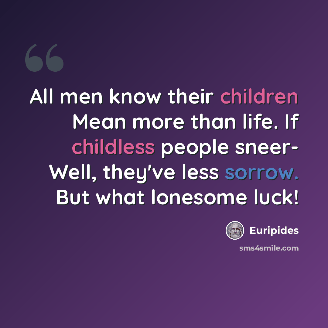 “All men know their children Mean more than life. If childless people sneer- Well, they've less sorrow. But what lonesome luck!” quote by Euripides