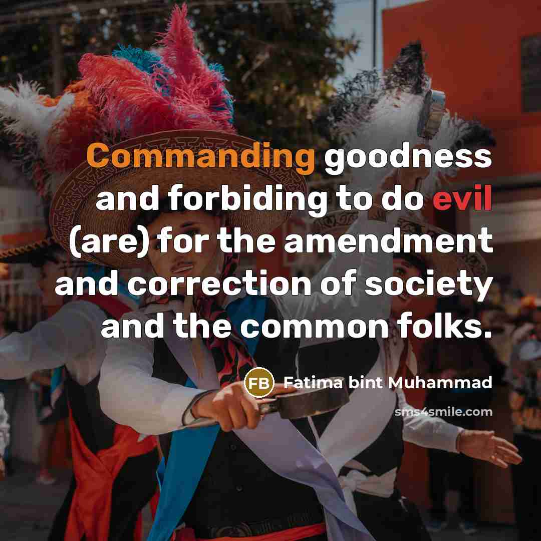 “Commanding goodness and forbiding to do evil (are) for the amendment and correction of society and the common folks.” quote by Fatima bint Muhammad