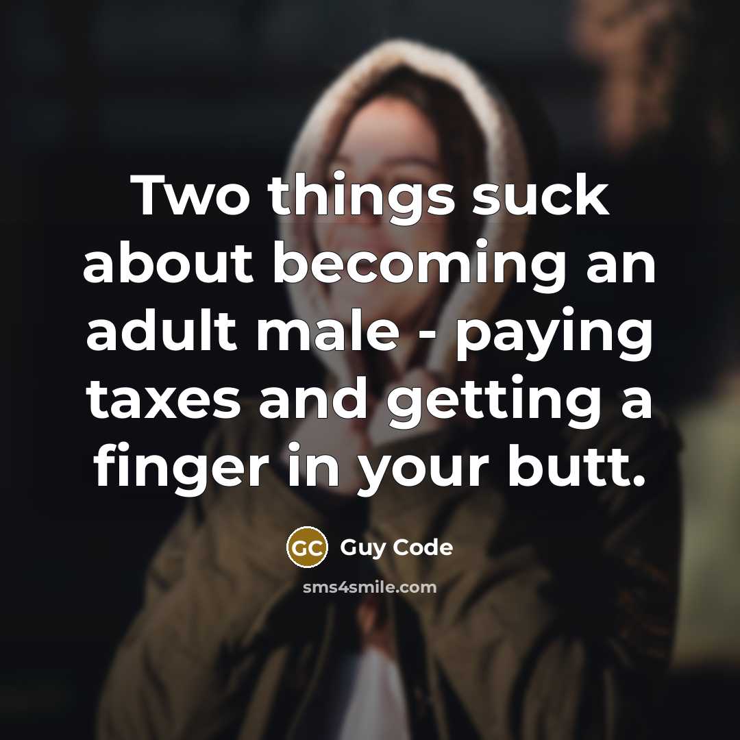 “Two things suck about becoming an adult male - paying taxes and getting a finger in your butt.” quote by Guy Code