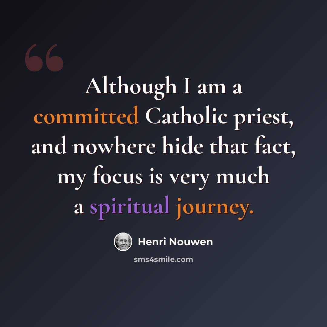 “Although I am a committed Catholic priest, and nowhere hide that fact, my focus is very much a spiritual journey.” quote by Henri Nouwen