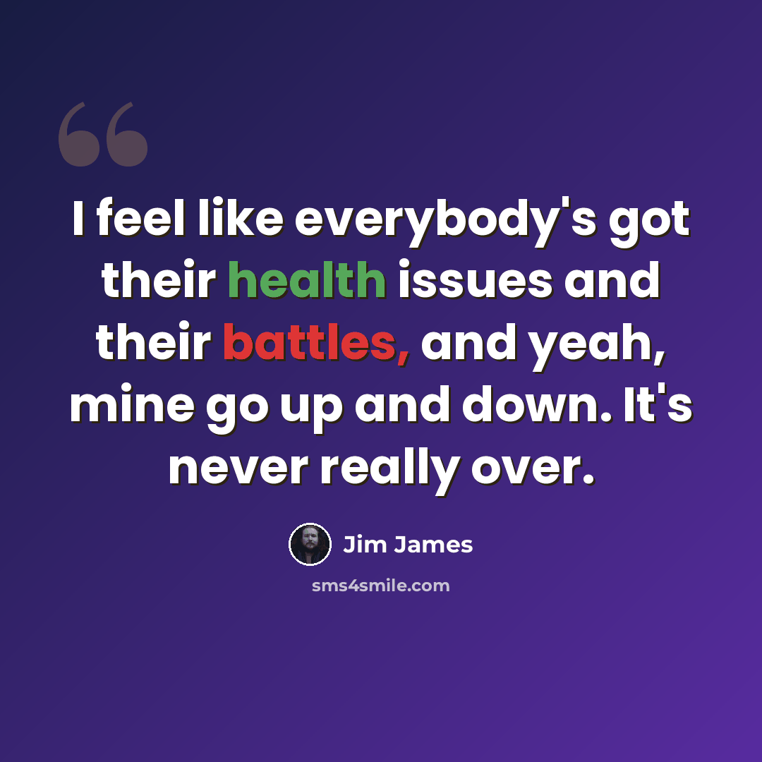 “I feel like everybody's got their health issues and their battles, and yeah, mine go up and down. It's never really over.” quote by Jim James