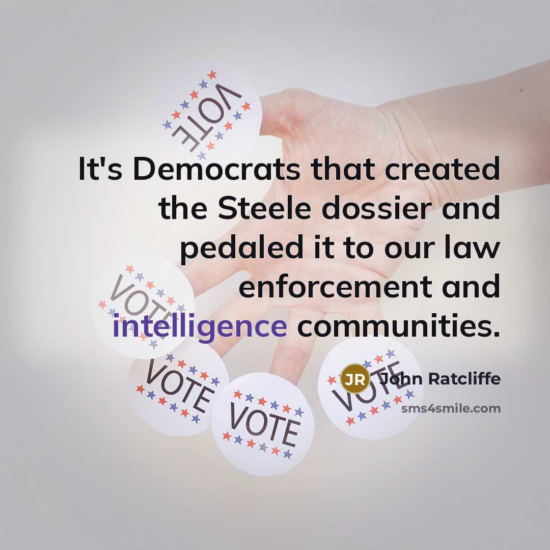 “It's Democrats that created the Steele dossier and pedaled it to our law enforcement and intelligence communities.” quote by John Ratcliffe