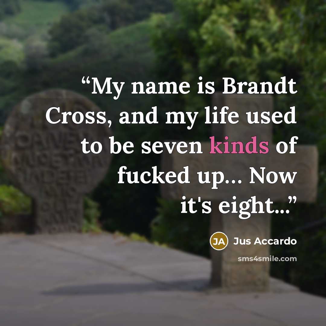 “My name is Brandt Cross, and my life used to be seven kinds of fucked up… Now it's eight...” quote by Jus Accardo