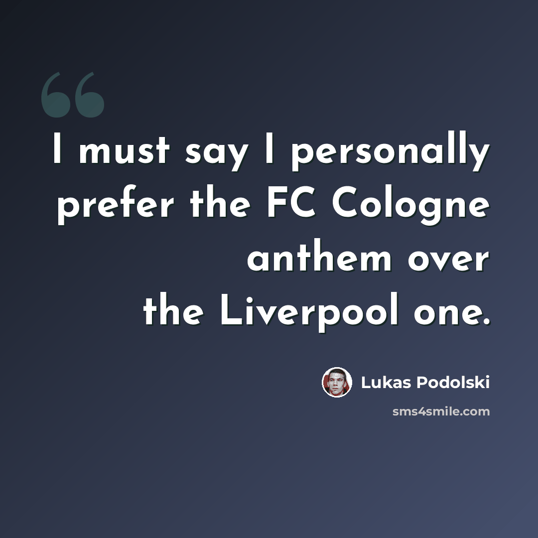“I must say I personally prefer the FC Cologne anthem over the Liverpool one.” quote by Lukas Podolski