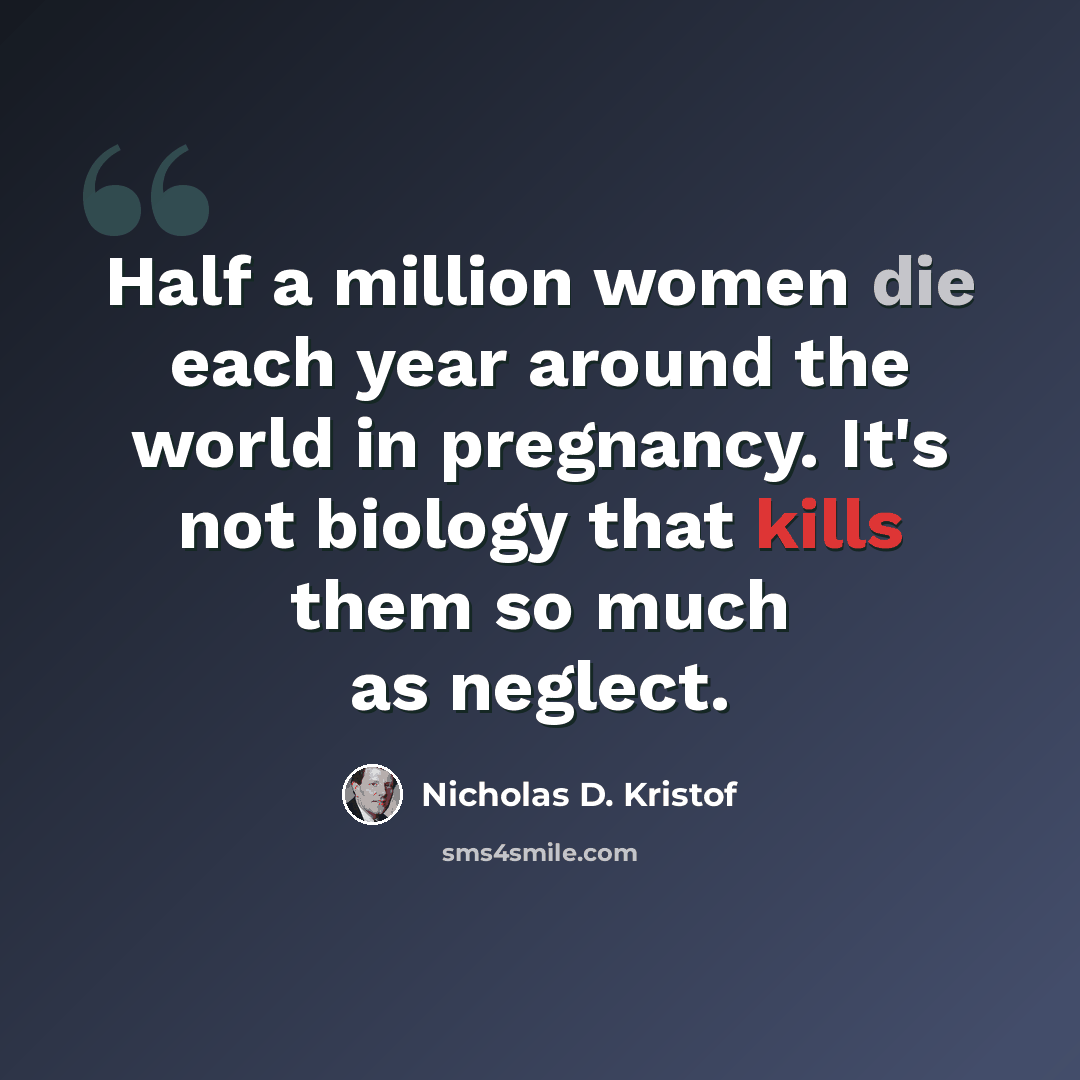 “Half a million women die each year around the world in pregnancy. It's not biology that kills them so much as neglect.” quote by Nicholas D. Kristof