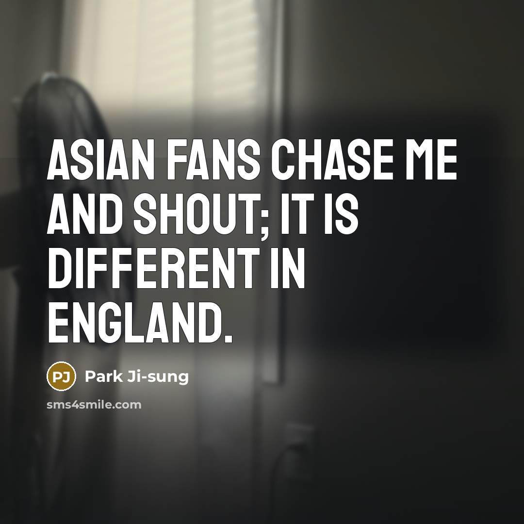 “Asian fans chase me and shout; it is different in England.” quote by Park Ji-sung