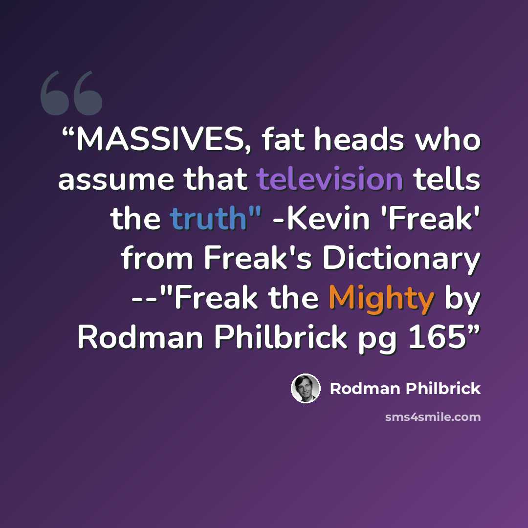 “MASSIVES, fat heads who assume that television tells the truth" -Kevin 'Freak' from Freak's Dictionary --"Freak the Mighty by Rodman Philbrick pg 165” quote by Rodman Philbrick