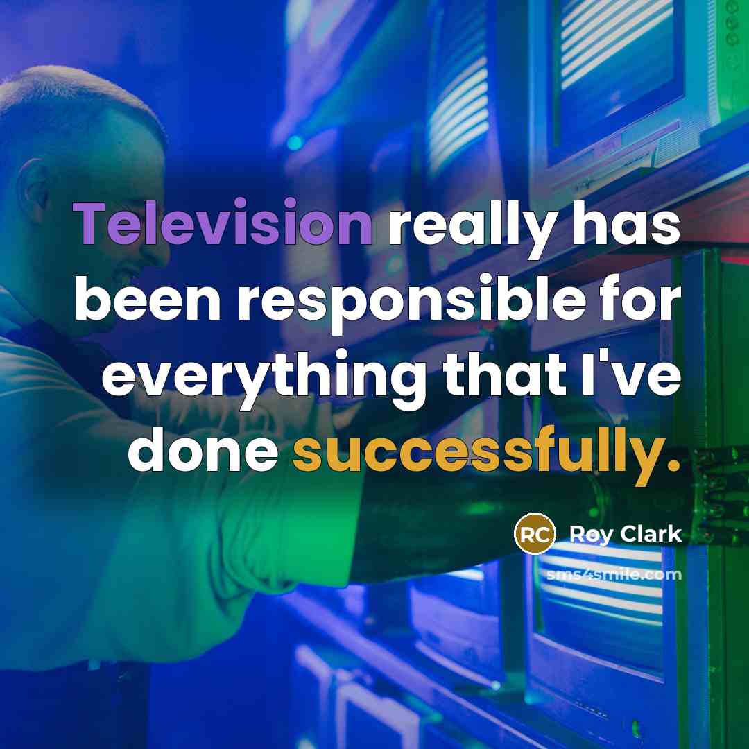 “Television really has been responsible for everything that I've done successfully.” quote by Roy Clark