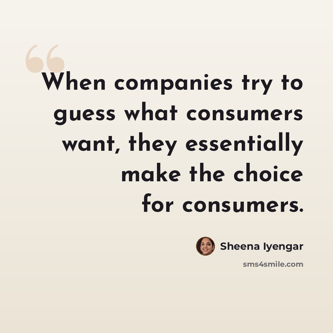 “When companies try to guess what consumers want, they essentially make the choice for consumers.” quote by Sheena Iyengar