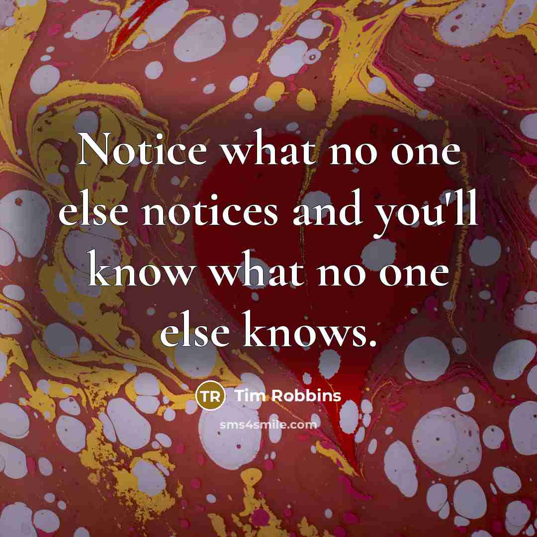 “Notice what no one else notices and you'll know what no one else knows.” quote by Tim Robbins