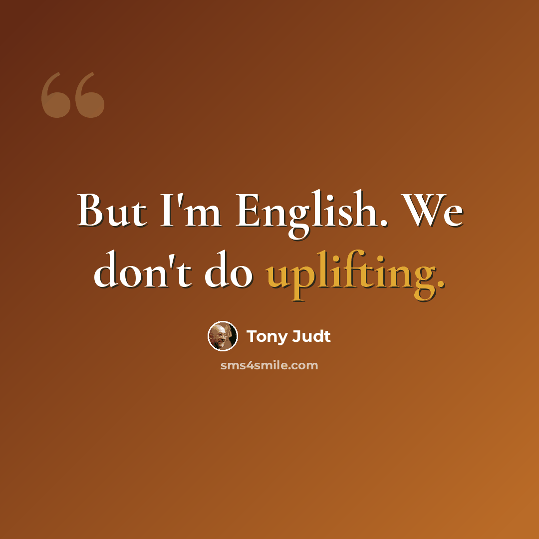 “But I'm English. We don't do uplifting.” quote by Tony Judt