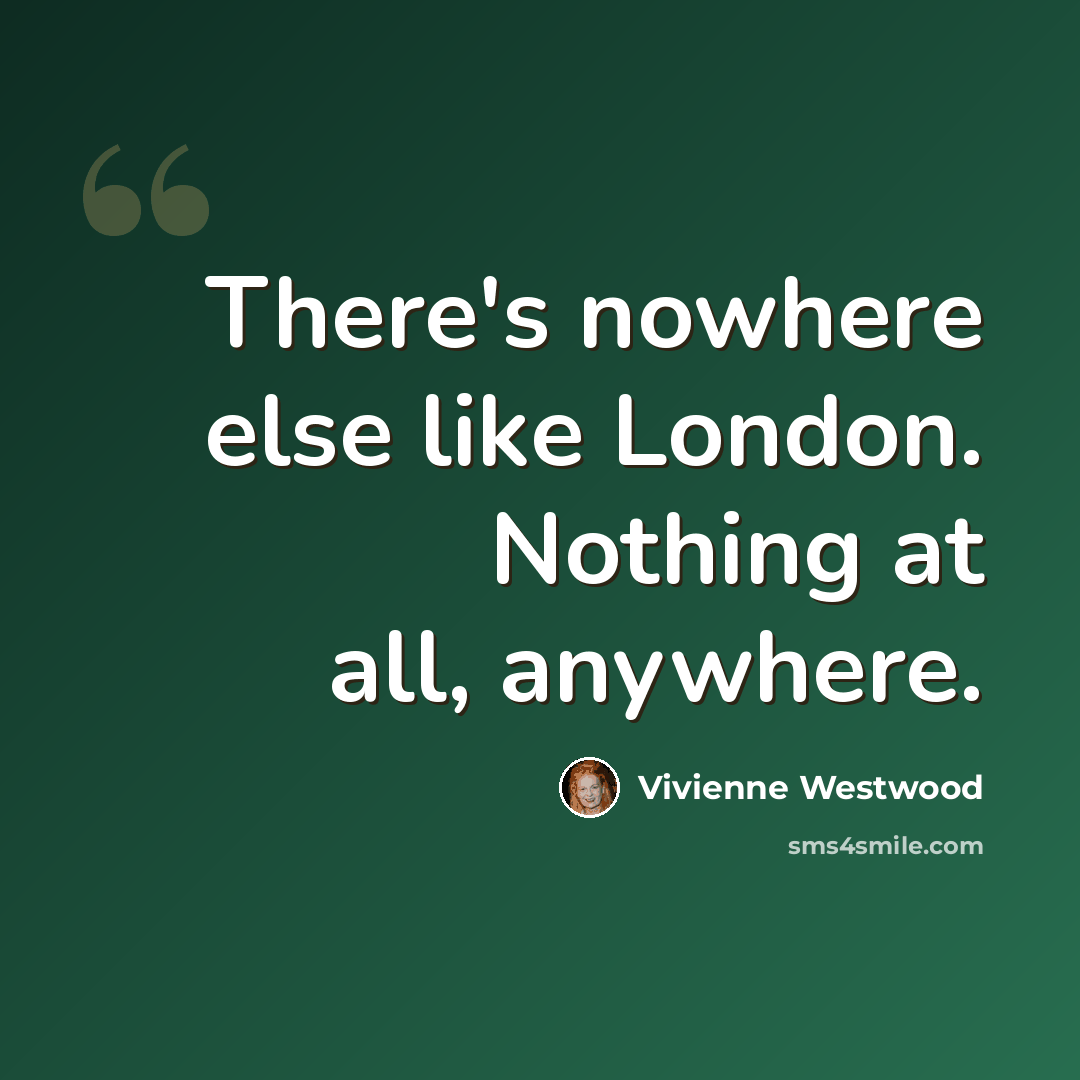 “There's nowhere else like London. Nothing at all, anywhere.” quote by Vivienne Westwood