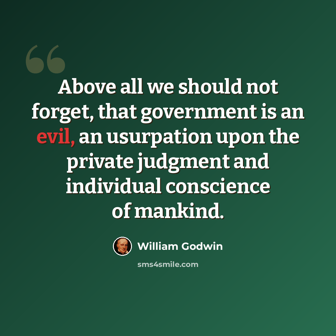 “Above all we should not forget, that government is an evil, an usurpation upon the private judgment and individual conscience of mankind.” quote by William Godwin